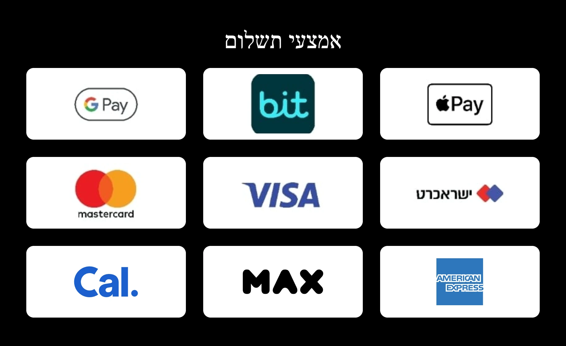 אמצעי תשלום: Apple Pay, ביט, Google Pay, ישראכרט, ויזה, מאסטרקארד, אמריקן אקספרס, מקס, כאל